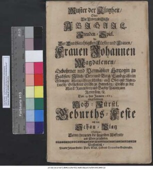 Muster der Klugheit/ Oder Die Unvergleichliche Abigail : Freuden-Spiel ; An Der Durchlauchtigsten Fürstin und Frauen/ Frauen Johannen Magdalenen/ Gebohrner nnd Vermählter Hertzogin zu Sachßen ... Den 14. des Jenners 1683. eingetretenem Hoch-Fürstl. Geburths-Feste auf den Schau-Platz aufgeführet ; Davon hierinnen die singenden Auftritte und Chore zu befinden