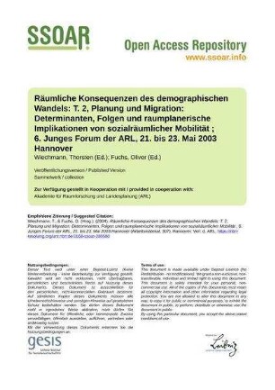 Räumliche Konsequenzen des demographischen Wandels: T. 2, Planung und Migration: Determinanten, Folgen und raumplanerische Implikationen von sozialräumlicher Mobilität ; 6. Junges Forum der ARL, 21. bis 23. Mai 2003 Hannover