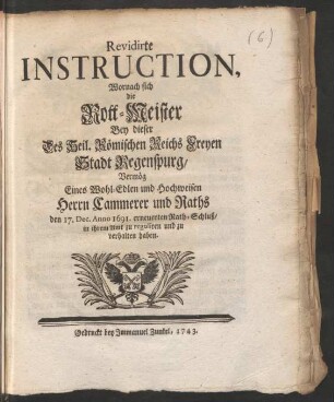Revidirte Instruction, Wornach sich die Rott-Meister Bey dieser Des Heil. Römischen Reichs Freyen Stadt Regenspurg, Vermög Eines Wohl-Edlen und Hochweisen Herrn Cammerer und Raths den 17. Dec. Anno 1691. erneuerten Rath-Schluß, in ihrem Amt zu reguliren und zu verhalten haben