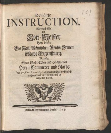 Revidirte Instruction, Wornach sich die Rott-Meister Bey dieser Des Heil. Römischen Reichs Freyen Stadt Regenspurg, Vermög Eines Wohl-Edlen und Hochweisen Herrn Cammerer und Raths den 17. Dec. Anno 1691. erneuerten Rath-Schluß, in ihrem Amt zu reguliren und zu verhalten haben
