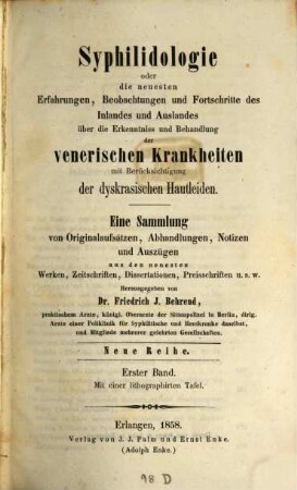 Syphilidologie : oder d. neuesten Erfahrungen, Beobachtungen u. Fortschritte d. Inlandes u. Auslandes über d. Erkenntnisse u. Behandlung der venerischen Krankheiten, N.R. 1. 1858
