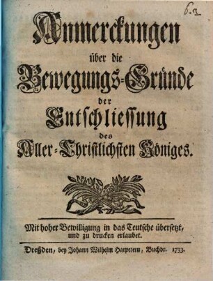 Anmerckungen über die Bewegungs-Gründe der Entschliessung des Aller-Christlichsten Königes : Mit hoher Bewilligung in das Teutsche überssetzt, und zu drucken erlaubt