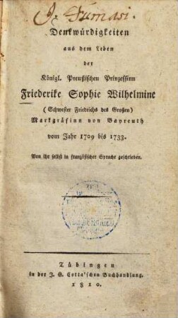 Denkwürdigkeiten aus dem Leben der Königl. Preußischen Prinzessinn Friederike Sophie Wilhelmine (Schwester Friedrichs des Großen), Markgräfinn von Bayreuth : vom Jahr 1709 bis 1733, 1