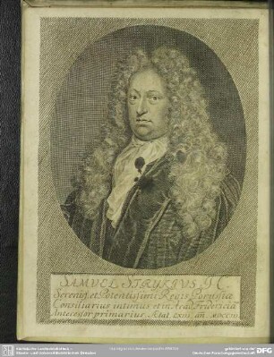Samuel Strykius JC. Sereniss. et Potentissimi Regis Porussia Consiliarius intimus, et in Acad. Fridericiana Antecessor primarius. Aetat. LXjjj. an[n]. MDCCjjj