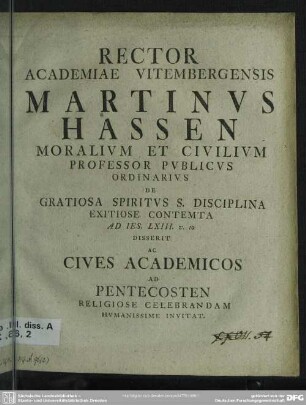 Rector Academiae Vitembergensis Martinus Hassen Moralium Et Civilium Professor Publicus Ordinarius De Gratiosa Spiritus S. Disciplina ... Disserit Ac Cives Academicos Ad Pentecosten Religiose Celebrandam Humanissime Invitat