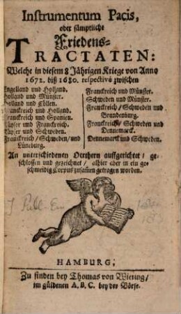 Instrumentum Pacis, oder sämptliche Friedens-Tractaten: Welche in diesem 8 Jährigen Kriege von Anno 1672. biß 1680. respective zwischen Engelland und Holland. Holland und Münster. Holland und Cöllen ... An unterschiedenen Oerthern auffgerichtet, geschlossen und gezeichnet, alhier aber in ein geschmeidig Corpus zusam[m]en getragen worden