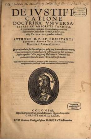 De Iustificatione Doctrina Universa : Libris XV. Absolute Tradita, & contra omnes omnium errores, iuxta germanam sententiam Orthodoxae veritatis, & sacri Concilii Tridentini, praeclare defensa ; ... Cum Indice triplici ...