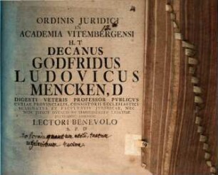 Ordinis Juridici In Academia Vitembergensi H.T Decanus Godfridus Ludovicus Mencken, D Digesti Veteris Professor Pvblicvs ... Lectori Benevolo S.P.D