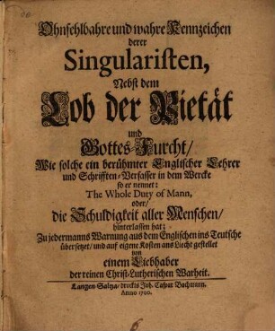 Ohnfehlbahre und wahre Kennzeichen derer Singularisten, Nebst dem Lob der Pietät und Gottes-Furcht, Wie solche ein berühmter Englischer Lehrer und Schrifften-Verfasser in dem Wercke so er nennet: The Whole Duty of Mann, oder die Schuldigkeit aller Menschen, hinterlassen hat