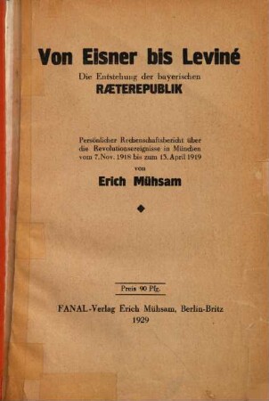 Von Eisner bis Leviné : die Entstehung d. bayer. Raeterepublik ; Persönl. Rechenschaftsbericht über d. Revolutionsereignisse in München vom 7. Nov. 1918 bis zum 13. April 1919