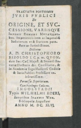 Tractatvs Posthvmvs Jvris Pvblici De Origine, Et Svccessione, Variisqve Imperii Romani Mvtationbus. Imperatoris item ac Imperialiu[m] Iudiciorum vt & Statuum potestate ac Iurisdictione