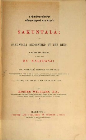 Sákuntalá; or Sákuntalá recognized by the Ring, a Sanskrit Drama in seven acts, by Kálisâsa; the Devanágarí recension of the Text, now for the first time edited in England, with literal english translations of all the metrical passages, schemes of the metres and notes, critical and explanatory, by Monier Williams