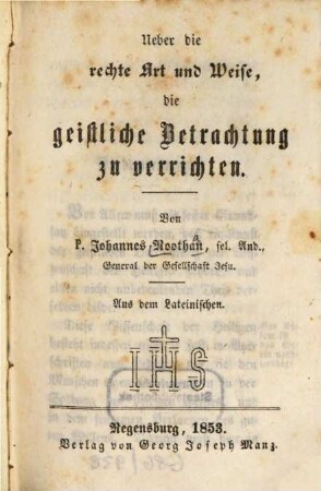 Ueber die rechte Art und Weise, die geistliche Betrachtung zu verrichten : Aus dem Lateinischen, 1