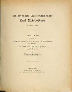 Der bayerische Geschichtsschreiber Karl Meichelbeck 1669-1734 : Festrede, gehalten in der öffentlichen Sitzung der k. b. Akademie der Wissenschaften zu München zur Feier ihres 138. Stiftungstages am 27. März 1897