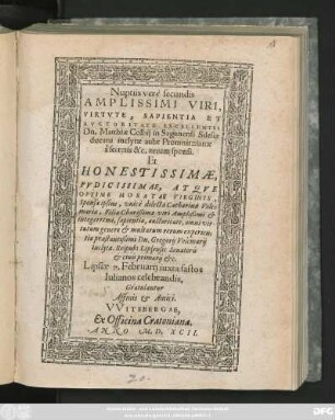 Nuptiis verè secundis || AMPLISSIMI VIRI,|| VIRTVTE, SAPIENTIA ET || AVCTORITATE EXCELLENTIS || Dn. Matthiae Colbij in Saganensi Silesiae || ducatu inclytae aulae Promnitzianae || à secretis &c. iterum sponsi.|| Et || ... Sponsae ipsius, vnicè dilectae Catharinae Volc=||mariae, Filiae ... || Dn. Gregorij Volcmarij || inclytae. Reipub: Lipsensis Senatoris || ... Lipsiae 7. Februarij iuxta fastos || Iulianos celebrandis.|| Gratulantur || Affinis et Amici.||