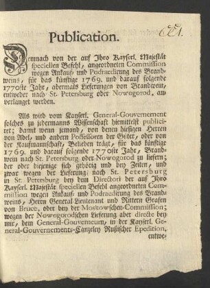 Publication. Demnach von der auf Ihro Kayserl. Majestät speciellen Befehl, angeordneten Commission wegen Ankauf- und Podraedirung des Brandweins, für das künftige 1769. und darauf folgende 1770ste Jahr, abermals Lieferungen von Brandwein, entweder nach St. Petersburg oder Nowogorod, anverlanget werden ...