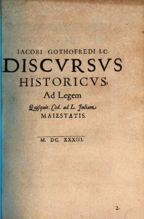 Iacobi Gothofredi I. C. Discvrsvs Historicvs Ad Legem Quisquis. Cod. ad L. Juliam Maiestatis