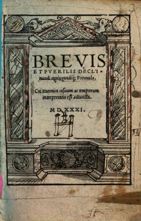 Brevis Et Pverilis Declinandi coniugandiq[ue] Formula : Cui teutonica casuum ac temporum interpretatio est adiuncta