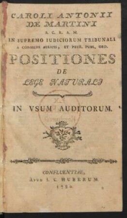 Caroli Antonii De Martini S. C. R. A. M. In Supremo Iudiciorum Tribunali A Consiliis Aulicis, Et Prof. Publ. Ord. Positiones De Lege Naturali : In Usum Auditorum