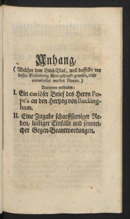 Anhang, I. Ein curiöser Brief des Herrn Pope's an den Hertzog von Buckingham. II. Eine Zugabe scharfsinniger Reden, lustiger Einfälle und sinnreicher Gegen-Beantwortungen