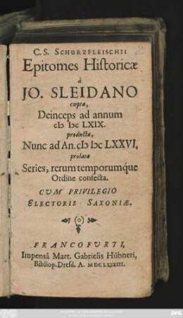 C. S. Schurzfleischii Epitomes Historicae : a Jo. Sleidano coeptae, Deinceps ad annum MDCLXIX. productae, Nunc ad An. MDCLXXVI. prolatae Series, rerum temporumque Ordine confecta