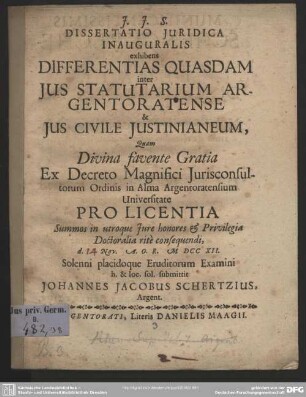 Dissertatio Iuridica Inauguralis exhibens Differentias Quasdam inter Ius Statutarium Argentoratense & Ius Civile Iustinianeum : Quam ... in Alma Argentoratensium Universitate ... Privilegia Doctoralia rite consequendi d. [14] Nov. A. O. R. MDCCXII ...