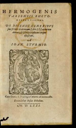 HERMOGENIS || TARSENSIS RHETO-||RIS ACVTISSIMI,|| DE DICENDI GENERIBVS || siue formis orationum Libri II.Latinitate || donati, et scholis explicati atque || illustrati,|| A || IOAN. STVRMIO.||