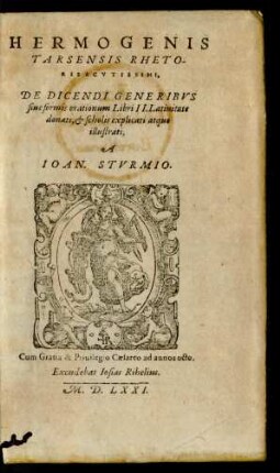 HERMOGENIS || TARSENSIS RHETO-||RIS ACVTISSIMI,|| DE DICENDI GENERIBVS || siue formis orationum Libri II.Latinitate || donati, et scholis explicati atque || illustrati,|| A || IOAN. STVRMIO.||