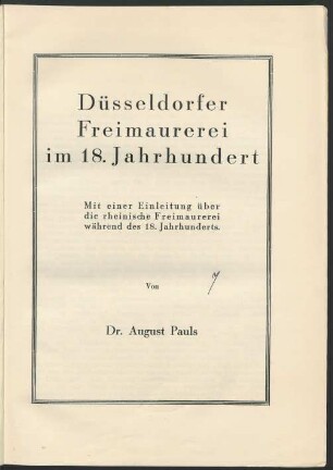 Düsseldorfer Freimaurerei im 18. Jahrhundert Mit einer Einleitung über die rheinische Freimaurerei während des 18. Jahrhunderts. Von Dr. August Pauls