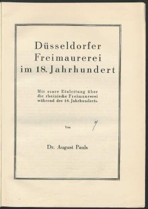 Düsseldorfer Freimaurerei im 18. Jahrhundert Mit einer Einleitung über die rheinische Freimaurerei während des 18. Jahrhunderts. Von Dr. August Pauls