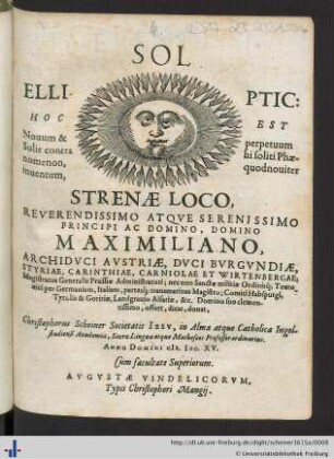Sol Elliptic : hoc est novum & perpetuum solis contrahi soliti phaenomenon, quod noviter inventum strenae loco ... Maximiliano, archiduci Austriae, duci Burgundiae ... et Wirtenbergae, ... comiti Habspurgi, ...