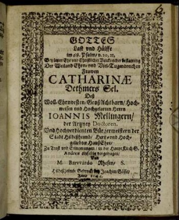 Gottes Last und Hülffe im 68. Psalm/ v. 20, 21 : Bey letzter Ehr und Christlicher Volckreicher bestattung Der Weiland Ehrn- und Viel-Tugendreichen Frawen Catharinae Dethmers Sel. Deß Woll-Ehrnvesten/ GroßAchtbarn/ Hochweisen und Hochgelarten Herrn Ioannis Mellingern/ der Artney Doctoren. Und Hochverdienten Bürgermeistern der Stadt Hildeßheimb/ Hertz- und Hoch-gliebter HaußEhre/ Zu Trost und Erinnerungen/ in der HauptKirch S. Andreae einfaltig vorgetragen