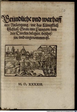 Gründliche und warhafftige Anzaygung, wie das künigklich Schloß Gran, inn Ungern von den Türcken belegert und eingenommen ist