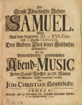 Andern Theil: Aus dem folgenden XI.-XVI. Cap. des I. Buchs Samuelis, Dem Andern Theil seiner Geschichte ausmachen, Und bey Bevorstehender, gewöhnlichen Abend-Music, In der Haupt-Kirchen zu St. marien mit Göttlicher Hülffe vorgestellet werden