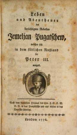 Leben und Abentheuer des berüchtigten Rebellen Jemeljam Pugatschew, welcher sich in dem südlichen Rußland für Peter III. ausgab