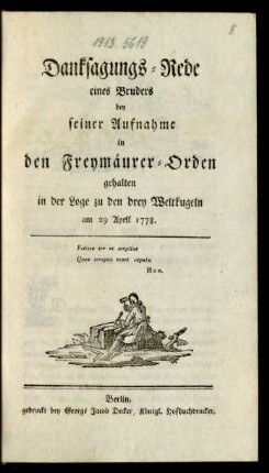 Danksagungs-Rede eines Bruders bey seiner Aufnahme in den Freymäurer-Orden gehalten in der Loge zu den drey Weltkugeln am 29 April 1778.