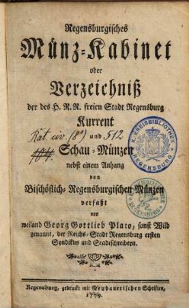 Regensburgisches Münz-Kabinet oder Verzeichniß der des H. R. R. freien Stadt Regensburg Kurrent und Schau-Münzen : nebst einem Anhang von Bischöflich-Regensburgischen Münzen