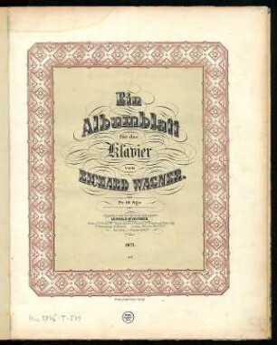 Wagner, Richard: Albumblatt für Pauline Metternich für Klavier (4 Stichplatten), 1861, WWV 94. Titelblatt mit Zierrahmen (Holzstich-Bordüre im Einfarbendruck von Friedrich Krätzschmer Nachf.). Stich und Druck; 33,8 x 27 cm. Leipzig: E. W. Fritzsch 1871. Dresden: SLUB Mus.5876-T-501