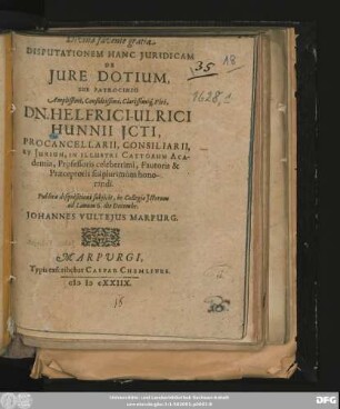 Disputationem Hanc Iuridicam De Iure Dotium, Sub Patrocinio ... Dn. Helfrici-Ulrici Hunnii ... Publicae disquisitioni subiicit ... ad Lanum 6. Decembr. Johannes Vulteius Marpurg.
