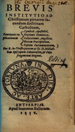 Brevis Institvtio Ad Christianam pietatem secundum doctrinam Catholicam : Continens explicationem Symboli Apostolici. Orationis Dominicae. Salutationis Angelicae. Decem Praeceptorum. Septem Sacramentorum