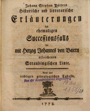 Johann Stephan Pütters Historische und litterarische Erläuterungen des ehemaligen Successionsfalls der mit Herzog Johannes von Baiern erloschenen Straubingischen Linie : Nebst einer richtigen genealogischen Tabelle