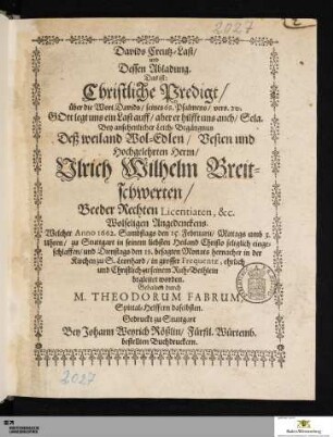 Davids Creutz-Last, und Dessen Abladung : Das ist: Christliche Predigt ... Bey ansehenlicher Leich-Begängnus Deß ... Ulrich Wilhelm Breitschwerten, ... welcher Anno 1662 ... zu Stuttgart ... eingeschlaffen ...