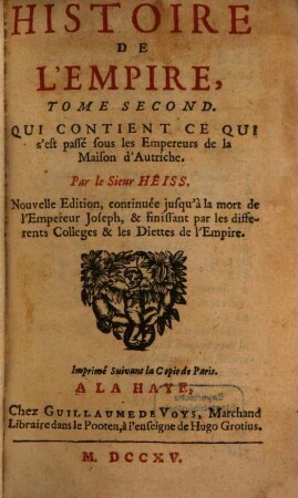 Histoire De L'Empire : Contenant Son Origine, Ses Progrès; Ses Révolutions; La forme de son Gouvernement; Sa Politique; Ses Alliances; Ses Negociations; Et les nouveaux Reglemens qui ont été faits par les Traitez de Westphalie, & autres, 2. Qui Contient Ce Qui s'est Passé sous les Empereurs de la Maison d'Autriche