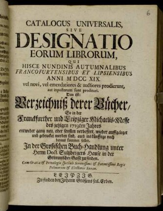1719_2: Catalogus universalis sive designatio eorum librorum, qui hisce nundinis vernalibus Francofurtensibus et Lipsiensibus anni ... vel novi, vel emendatiores &; auctiores prodierunt, aut imposterum sunt prodituri