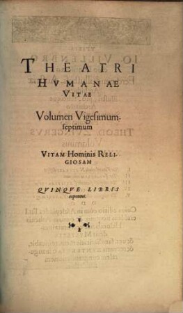 Theatrvm Hvmanæ Vitæ Theodori Zuingeri Bas. Tertiatione : Nouem Volvminibvs locupletatum, interpolatum, renouatum. Cum tergemino Elencho, Methodi scilicet, Titulorum & Exemplorum, 27. Theatri Hvmanae Vitae Volumen Vigesimumseptimum Vitam Hominis Religiosam : Qvinqve Libris exponens