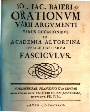 Io. Iac. Baieri Orationvm varii argvmenti variis occasionibvs in Academia Altorfina pvblice habitarvm fascicvlvs
