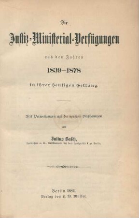 Die Justiz-Ministerial-Verfügungen aus den Jahren 1839 - 1878 in ihrer heutigen Geltung : mit Verweisungen auf die neueren Verfügungen