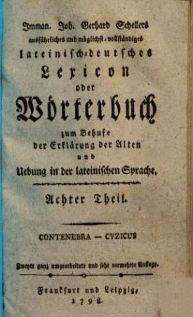 Imman. Joh. Gerhard Schellers ausführliches und möglichst vollständiges lateinisch-deutsches Lexicon oder Wörterbuch zum Behufe der Erklärung der Alten und Uebung in der lateinischen Sprache, 8.. Contenebra - Cyzicus