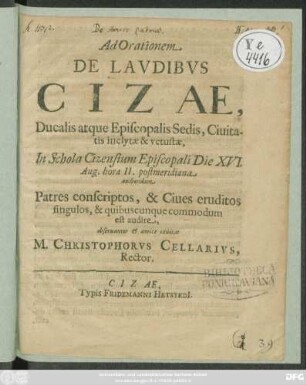 Ad Orationem De Laudibus Cizae, Ducalis atque Episcopalis Sedis, Civitatis inclytae & vetustae, In Schola Cizensium Episcopali Die XVI. Aug. hora II. postmeridiana audiendam Patres conscriptos, & Cives eruditos singulos, & quibuscunque commodum est audire, observanter & amice invitat M. Christophorus Cellarius, Rector