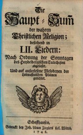 Die Haupt-Sum[m] der wahren Christlichen Religion : bestehend in LII. Liedern: Nach Ordnung d. Sonntagen d. Heydelbergischen Catechismi abgefasset, Und auf außerlesene Melodeyen d. Lobwasserischen Psalmen gerichtet